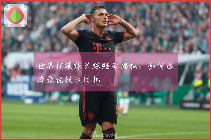 世界杯滚球买球赔率揭秘，如何选择最优投注时机
