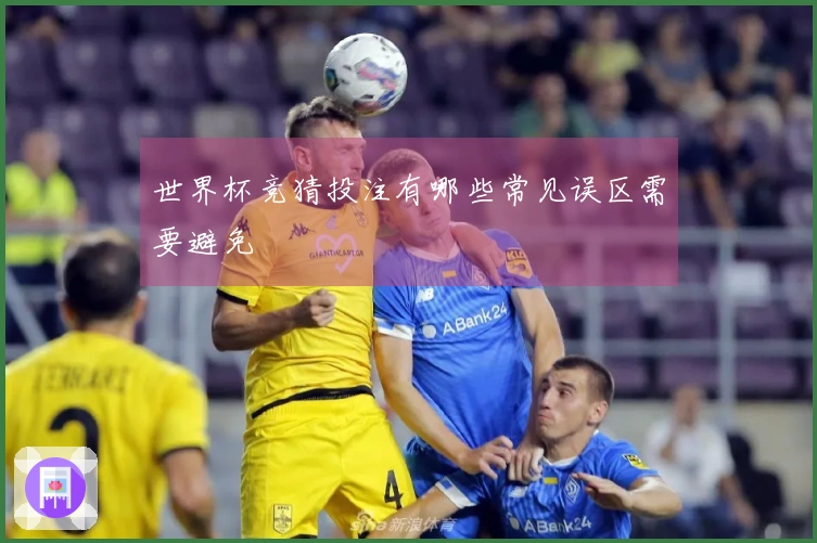世界杯竞猜投注有哪些常见误区需要避免