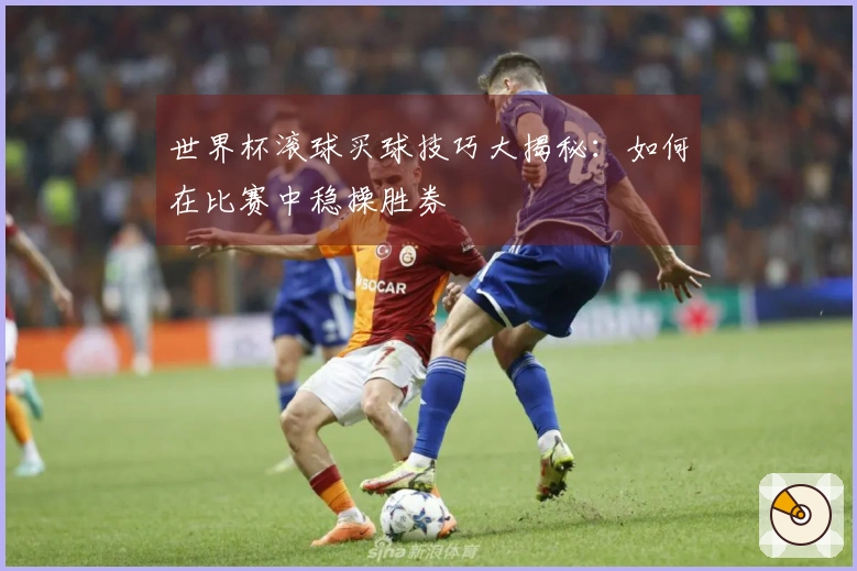 世界杯滚球买球技巧大揭秘：如何在比赛中稳操胜券