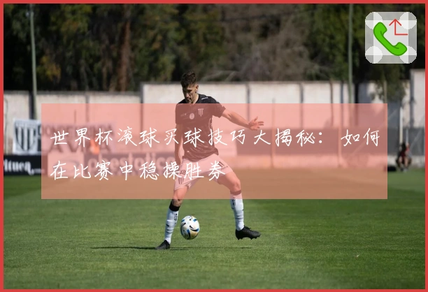 世界杯滚球买球技巧大揭秘：如何在比赛中稳操胜券