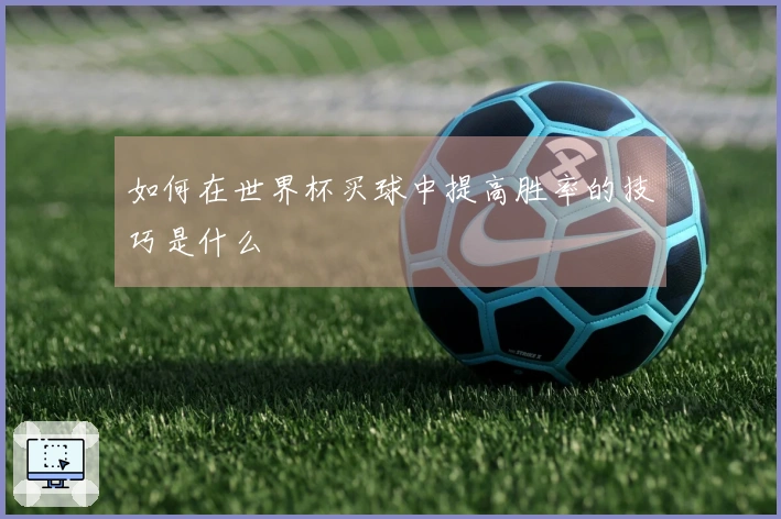 如何在世界杯买球中提高胜率的技巧是什么