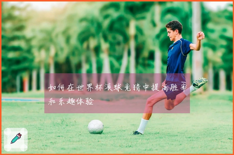 如何在世界杯滚球竞猜中提高胜率和乐趣体验