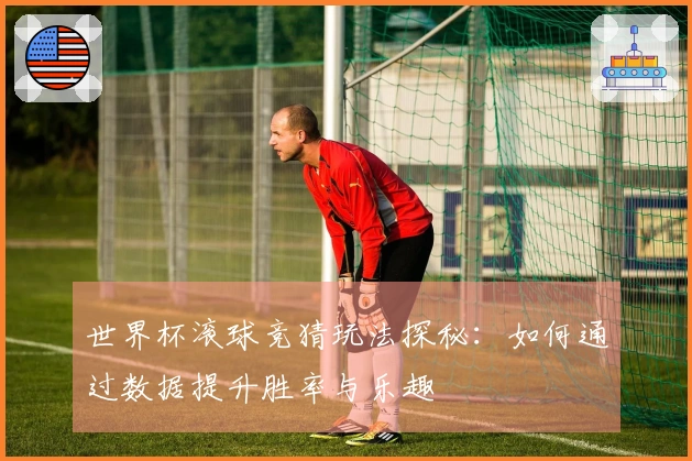 世界杯滚球竞猜玩法探秘：如何通过数据提升胜率与乐趣