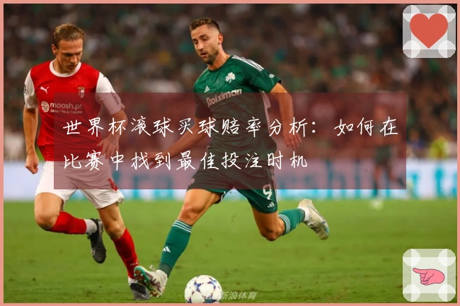 世界杯滚球买球赔率分析：如何在比赛中找到最佳投注时机