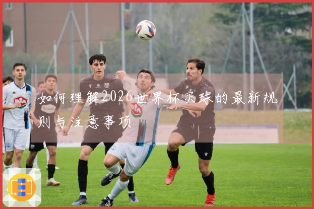如何理解2026世界杯买球的最新规则与注意事项