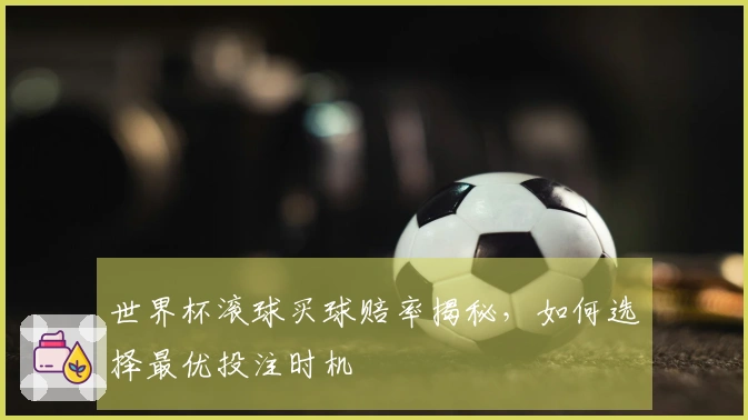 世界杯滚球买球赔率揭秘，如何选择最优投注时机