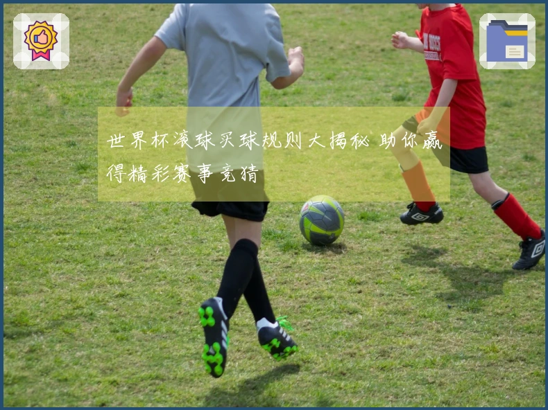 世界杯滚球买球规则大揭秘 助你赢得精彩赛事竞猜